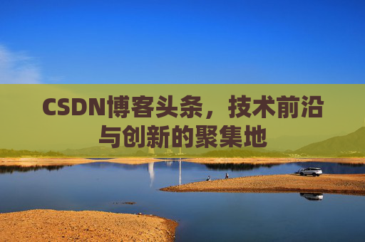 CSDN博客头条，技术前沿与创新的聚集地